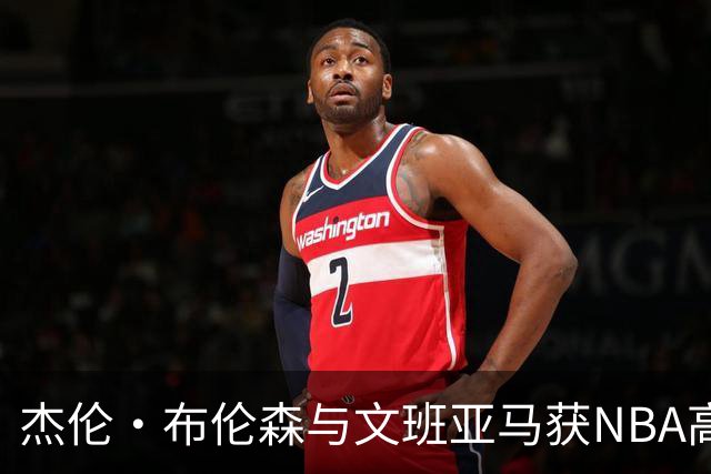 杰伦·布伦森与文班亚马获NBA高层赞赏