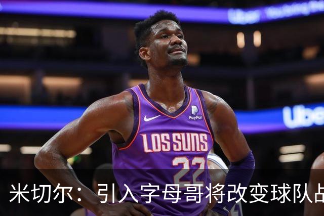 米切尔：引入字母哥将改变球队战术，队员们正逐步适应