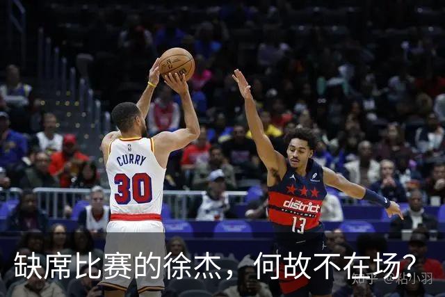 缺席比赛的徐杰，何故不在场？